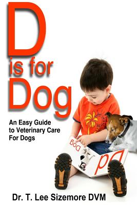 D is for Dog: An Easy Guide to Veterinary Care for Dogs - Paperback