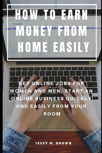 How to Earn Money from Home Easily: Get Online Jobs for Women and Men, Start an Online Business Quickly and Easily from Your Room - Paperback