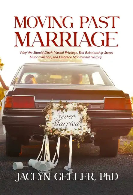 Moving Past Marriage: Why We Should Ditch Marital Privilege, End Relationship-Status Discrimination, and Embrace Non-Marital History - Paperback