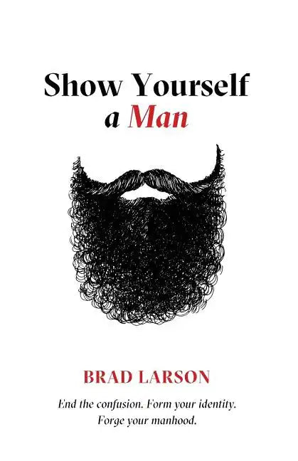 Show Yourself A Man: End the confusion. Form your identity. Forge your manhood. - Paperback