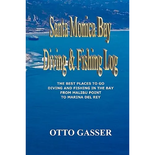 Santa Monica Bay Diving and Fishing Log: The Best Places to go Diving and Fishing in the Bay from Malibu Point to Marina Del Rey - Paperback