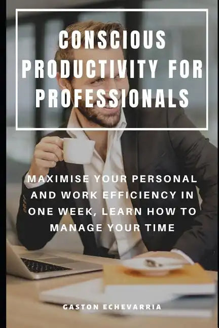 Conscious Productivity for Professionals: Maximise Your Personal and Work Efficiency in One Week, Learn How to Manage Your Time - Paperback