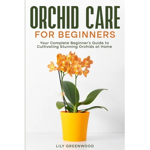 Orchid Care for Beginners: Your Complete Beginner's Guide to Cultivating Stunning Orchids at Home - Paperback