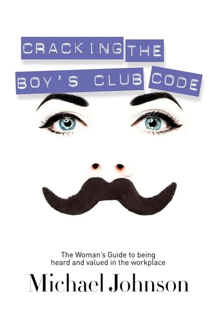 Cracking the Boy's Club Code: The Woman's Guide to Being Heard and Valued in the Workplace - Paperback