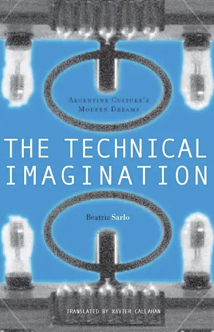 The Technical Imagination: Argentine Culture's Modern Dreams - Hardcover