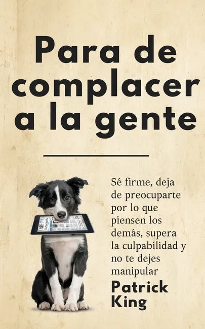 Para de complacer a la gente: Sé firme, deja de preocuparte por lo que piensen los demás, supera la culpabilidad y no te dejes manipular - Paperback