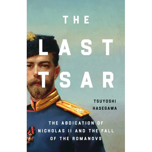 The Last Tsar: The Abdication of Nicholas II and the Fall of the Romanovs - Hardcover