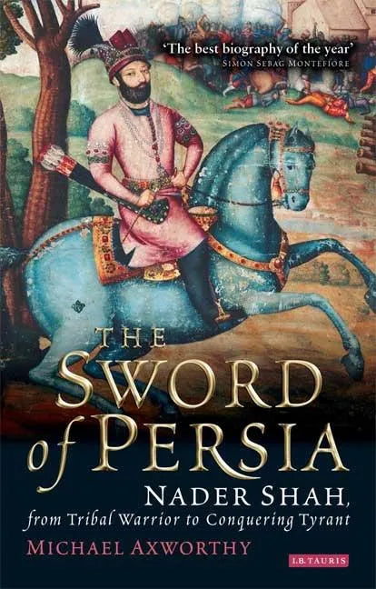 The Sword of Persia: Nader Shah, from Tribal Warrior to Conquering Tyrant - Paperback