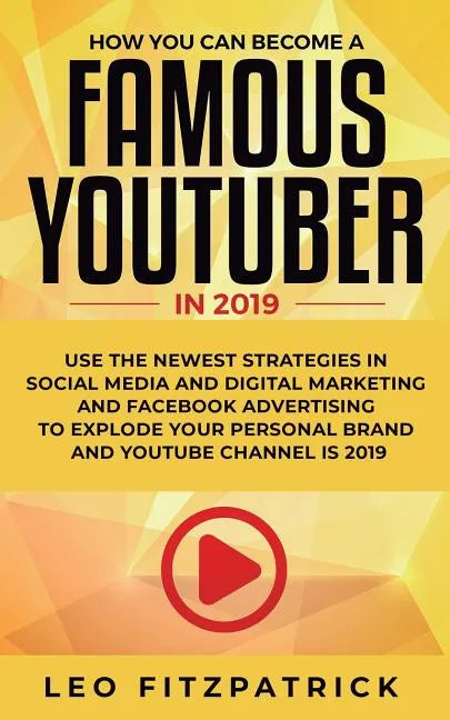 How YOU can become a Famous YouTuber in 2019: Use the Newest Strategies in Social Media and Digital Marketing and Facebook Advertising to Explode your - Paperback