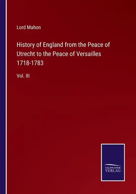 History of England from the Peace of Utrecht to the Peace of Versailles 1718-1783: Vol. III - Paperback