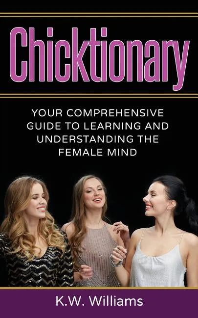 Chicktionary: Your Comprehensive Guide To Learning And Understanding The Female Mind - Paperback