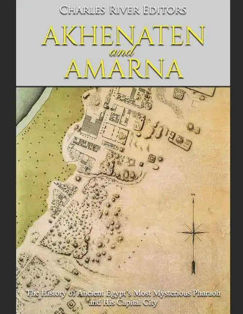 Akhenaten and Amarna: The History of Ancient Egypt's Most Mysterious Pharaoh and His Capital City - Paperback