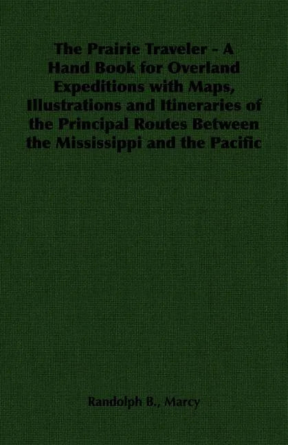 The Prairie Traveler - A Hand Book for Overland Expeditions with Maps, Illustrations and Itineraries of the Principal Routes Between the Mississippi a - Paperback