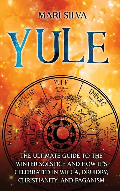 Yule: The Ultimate Guide to the Winter Solstice and How It's Celebrated in Wicca, Druidry, Christianity, and Paganism - Hardcover