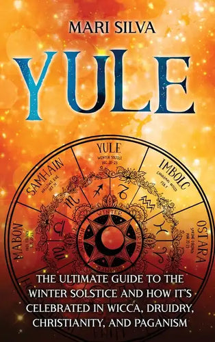 Yule: The Ultimate Guide to the Winter Solstice and How It's Celebrated in Wicca, Druidry, Christianity, and Paganism - Hardcover