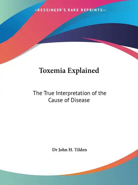 Toxemia Explained: The True Interpretation of the Cause of Disease - Paperback