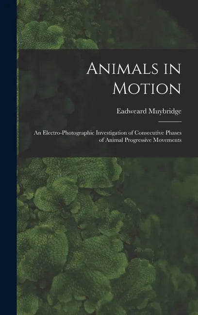 Animals in Motion: an Electro-photographic Investigation of Consecutive Phases of Animal Progressive Movements - Hardcover