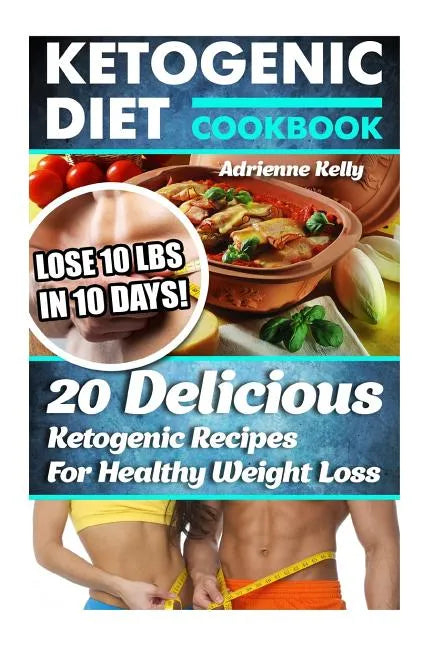 Ketogenic Diet Cookbook: Lose 10 Lbs In 10 Days! 20 Delicious Ketogenic Recipes For Healthy Weight Loss: Keto Diet For Easy Weight Loss, Diet C - Paperback