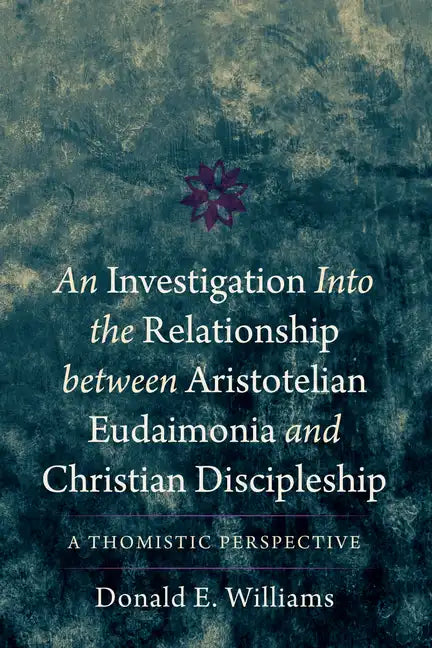 An Investigation Into the Relationship Between Aristotelian Eudaimonia and Christian Discipleship: A Thomistic Perspective - Paperback