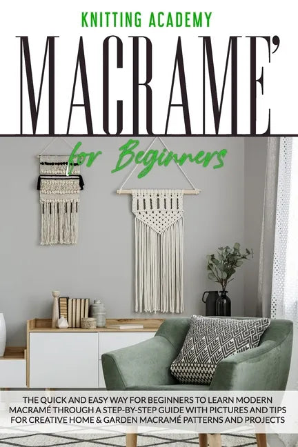 Macramé for Beginners: The Quick and Easy Way for Beginners to Learn Modern Macramé through a Step-by-Step Guide with Pictures and Tips for C - Paperback