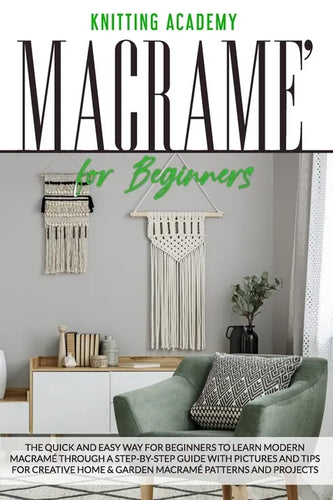 Macramé for Beginners: The Quick and Easy Way for Beginners to Learn Modern Macramé through a Step-by-Step Guide with Pictures and Tips for C - Paperback