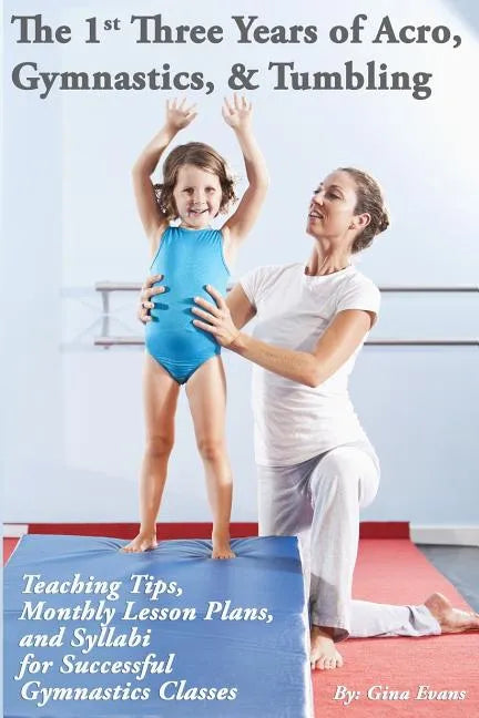 The 1st Three Years of Acro, Gymnastics, & Tumbling: Teaching Tips, Monthly Lesson Plans, and Syllabi for Successful Gymnastics Classes - Paperback