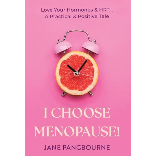 I Choose Menopause: Love Your Hormones & HRT...A Practical & Positive Tale - Hardcover