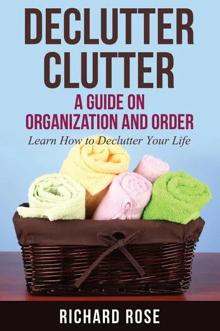 Declutter Clutter: A Guide on Organization and Order - Paperback