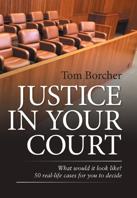 Justice in Your Court: What Would It Look Like? 50 Real-Life Cases for You to Decide - Hardcover