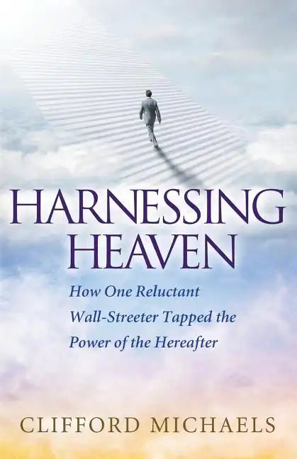Harnessing Heaven: How One Reluctant Wall-Streeter Tapped the Power of the Hereafter - Paperback