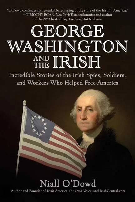 George Washington and the Irish: Incredible Stories of the Irish Spies, Soldiers, and Workers Who Helped Free America - Hardcover