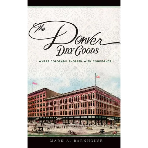 The Denver Dry Goods: Where Colorado Shopped with Confidence - Hardcover
