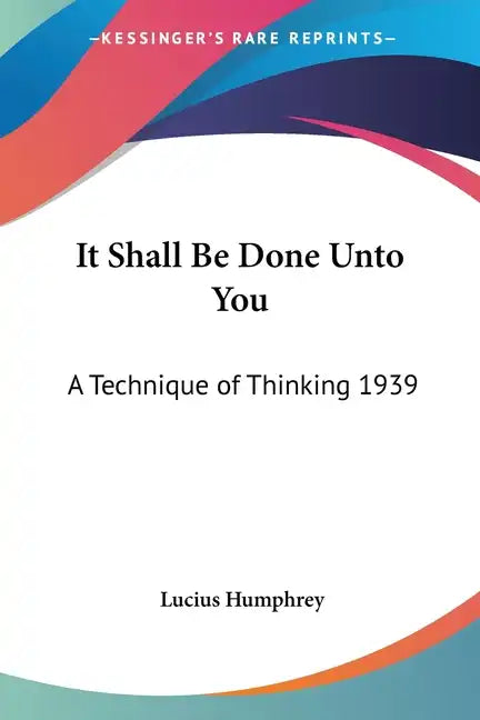 It Shall Be Done Unto You: A Technique of Thinking 1939 - Paperback