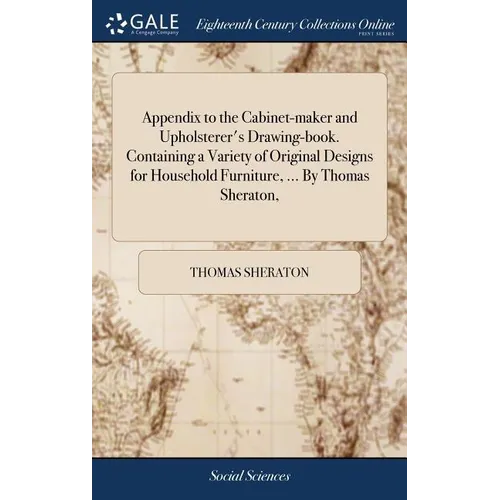 Appendix to the Cabinet-maker and Upholsterer's Drawing-book. Containing a Variety of Original Designs for Household Furniture, ... By Thomas Sheraton - Hardcover