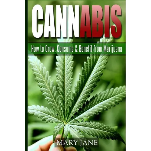 Cannabis: How to Grow, Consume & Benefit from Marijuana - Paperback