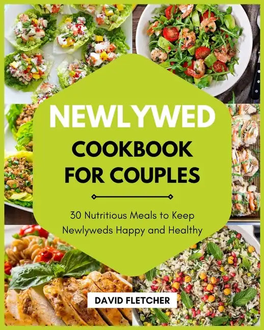 Newlywed Cookbook for Couples - 30 Nutritious Meals to Keep Newlyweds Happy and Healthy - Paperback