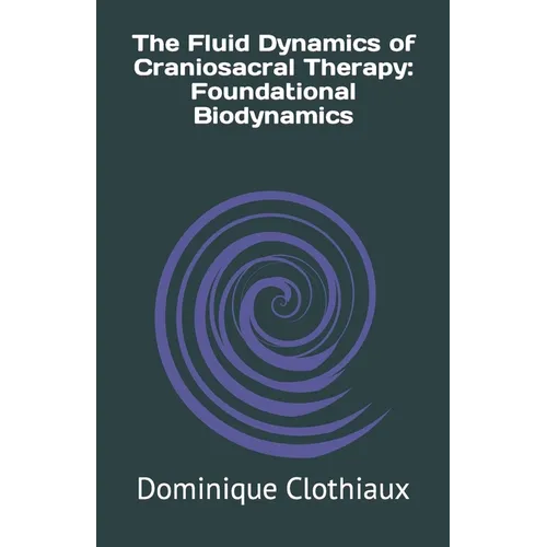 The Fluid Dynamics of Craniosacral Therapy: Foundational Biodynamics - Paperback