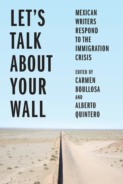 Let's Talk about Your Wall: Mexican Writers Respond to the Immigration Crisis - Hardcover