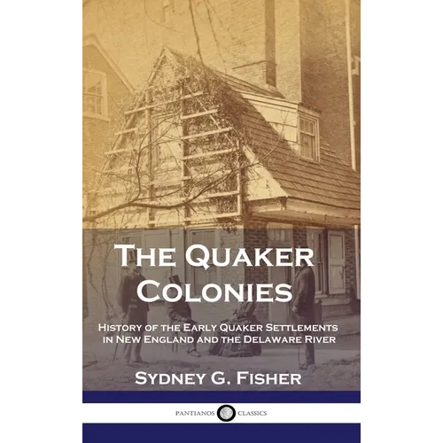 The Quaker Colonies: History of the Early Quaker Settlements in New England and the Delaware River - Hardcover