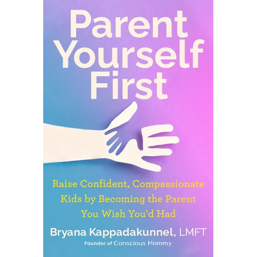Parent Yourself First: Raise Confident, Compassionate Kids by Becoming the Parent You Wish You'd Had - Hardcover