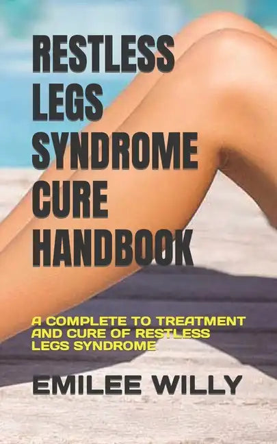 Restless Legs Syndrome Cure Handbook: A Complete to Treatment and Cure of Restless Legs Syndrome - Paperback