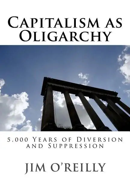 Capitalism as Oligarchy: 5,000 years of diversion and suppression - Paperback