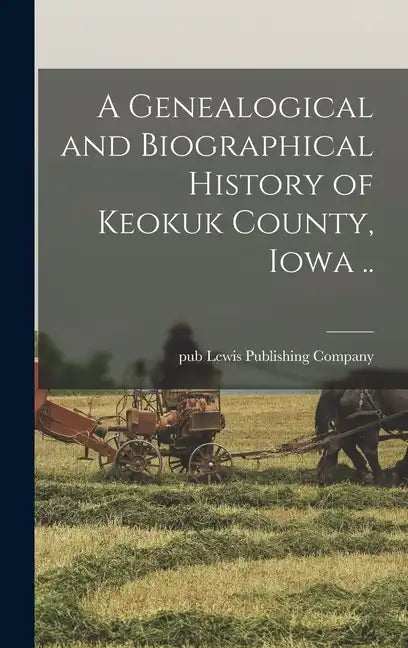 A Genealogical and Biographical History of Keokuk County, Iowa .. - Hardcover