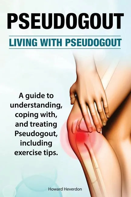 Pseudogout. Living With Pseudogout. A guide to understanding, coping with, and treating Pseudogout, including exercise tips. - Paperback