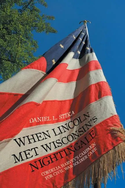 When Lincoln Met Wisconsin's Nightingale: Cordelia Harvey's Campaign for Civil War Soldier Care - Paperback