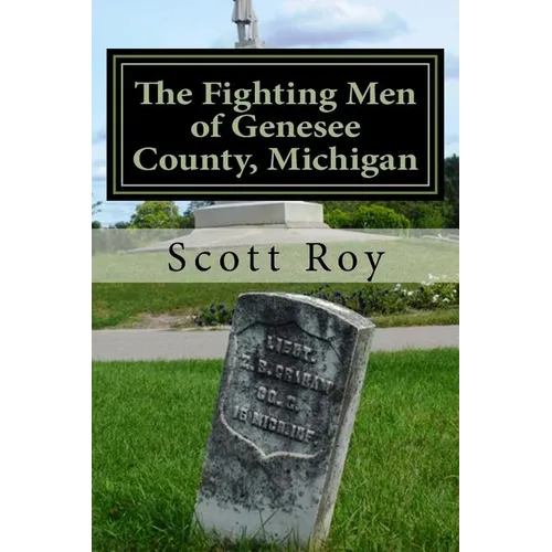 The Fighting Men of Genesee County, Michigan: Remembering the Sacrifices of Civil War Soldiers from the Flint Area - Paperback