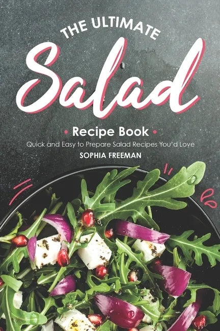 The Ultimate Salad Recipe Book: Quick and Easy to Prepare Salad Recipes You'd Love - Paperback
