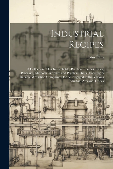 Industrial Recipes: A Collection of Useful, Reliable, Practical Recipes, Rules, Processes, Methods, Wrinkles and Practical Hints: Forming - Paperback