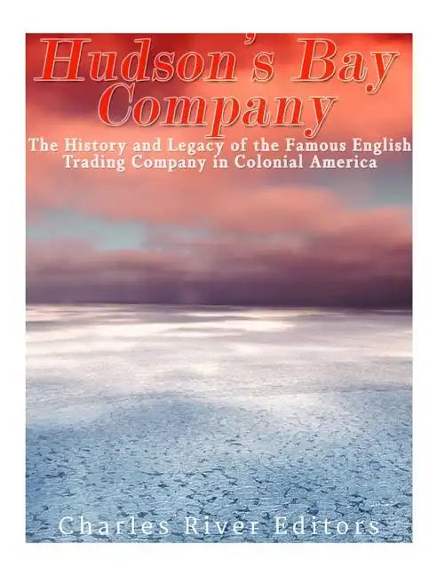 The Hudson's Bay Company: The History and Legacy of the Famous English Trading Company in Colonial America - Paperback