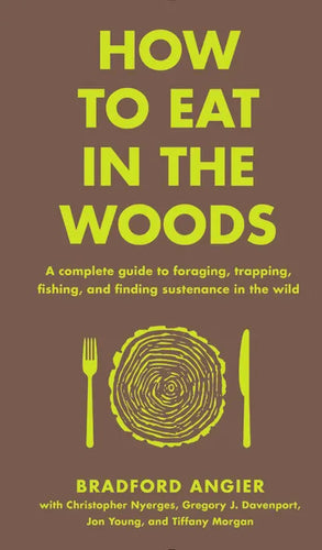 How to Eat in the Woods: A Complete Guide to Foraging, Trapping, Fishing, and Finding Sustenance in the Wild - Hardcover